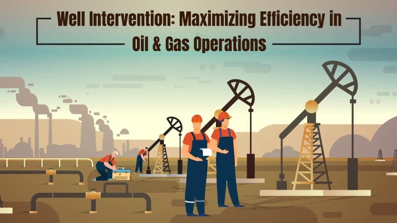 Well Intervention: Maximizing Efficiency in Oil & Gas Operations
