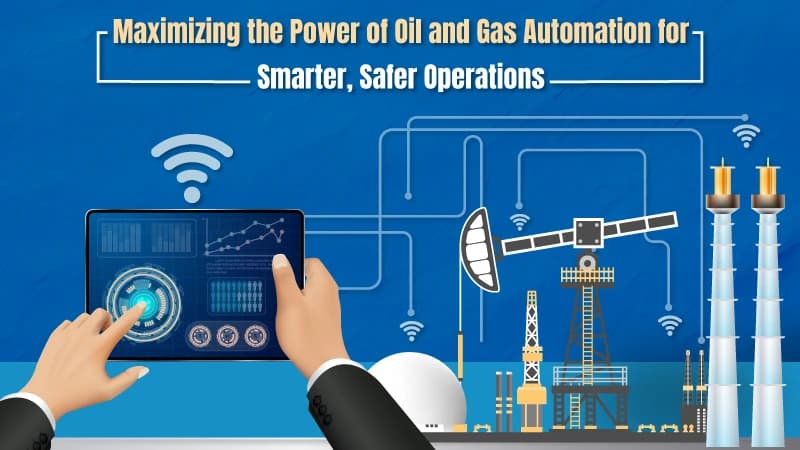 Maximizing the Power of Oil and Gas Automation for Smarter, Safer Operations